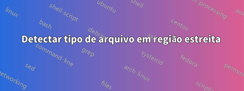 Detectar tipo de arquivo em região estreita