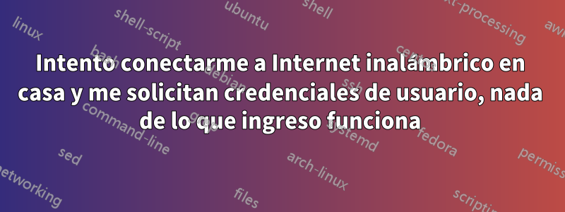 Intento conectarme a Internet inalámbrico en casa y me solicitan credenciales de usuario, nada de lo que ingreso funciona