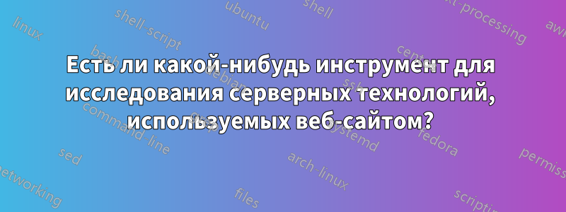 Есть ли какой-нибудь инструмент для исследования серверных технологий, используемых веб-сайтом?