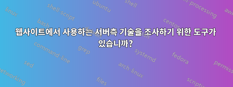 웹사이트에서 사용하는 서버측 기술을 조사하기 위한 도구가 있습니까?