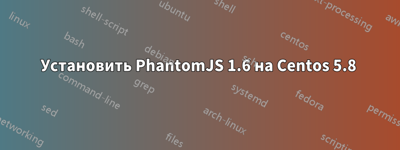 Установить PhantomJS 1.6 на Centos 5.8