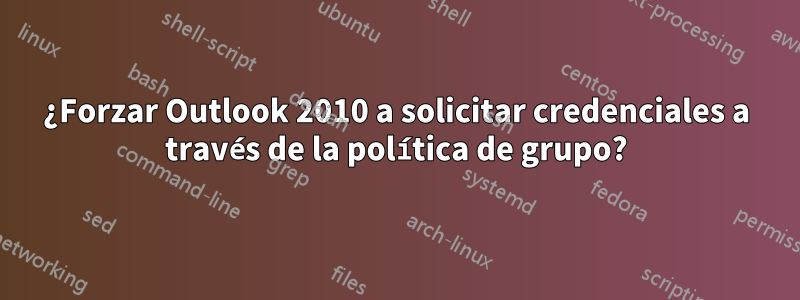 ¿Forzar Outlook 2010 a solicitar credenciales a través de la política de grupo?
