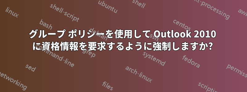 グループ ポリシーを使用して Outlook 2010 に資格情報を要求するように強制しますか?