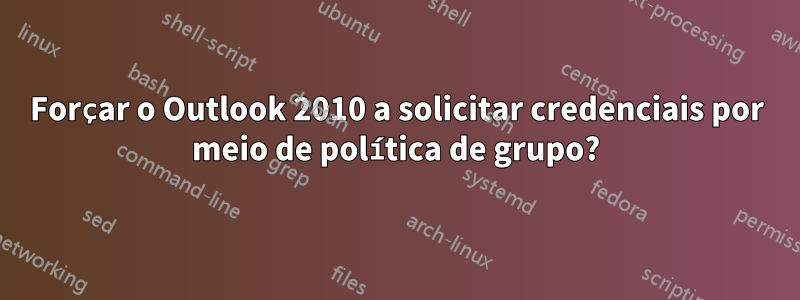 Forçar o Outlook 2010 a solicitar credenciais por meio de política de grupo?