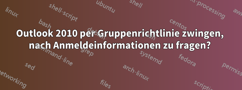 Outlook 2010 per Gruppenrichtlinie zwingen, nach Anmeldeinformationen zu fragen?