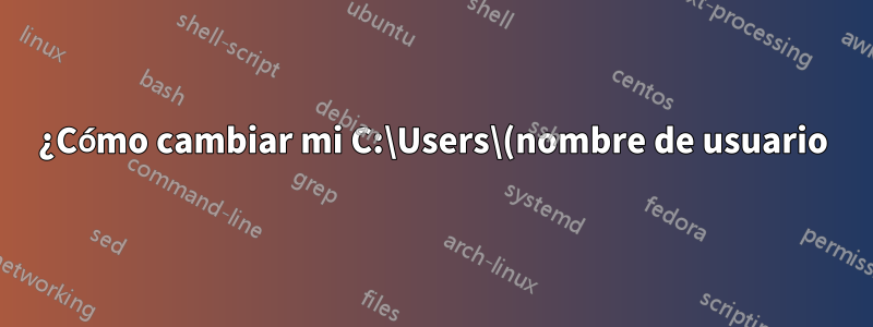 ¿Cómo cambiar mi C:\Users\(nombre de usuario) para que coincida con el nombre de mi cuenta de usuario?