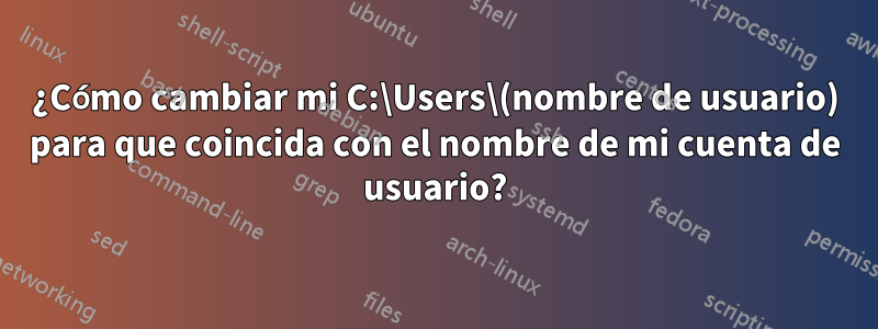 ¿Cómo cambiar mi C:\Users\(nombre de usuario) para que coincida con el nombre de mi cuenta de usuario?