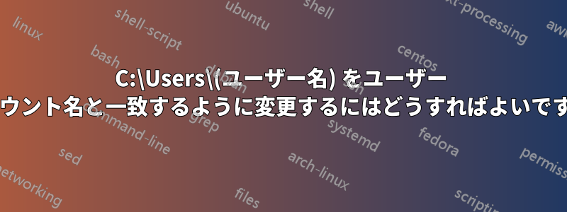 C:\Users\(ユーザー名) をユーザー アカウント名と一致するように変更するにはどうすればよいですか?