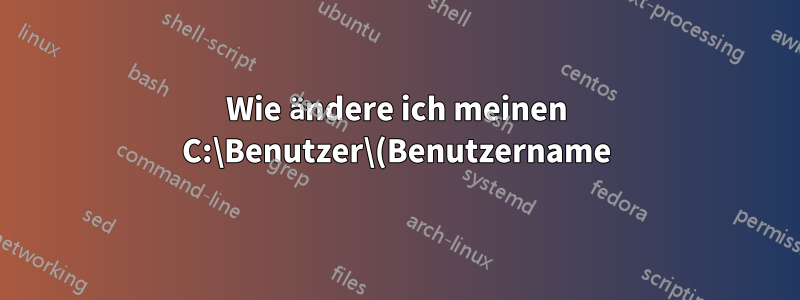 Wie ändere ich meinen C:\Benutzer\(Benutzername), damit er mit meinem Benutzerkontonamen übereinstimmt?