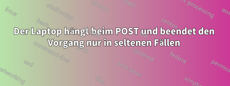 Der Laptop hängt beim POST und beendet den Vorgang nur in seltenen Fällen