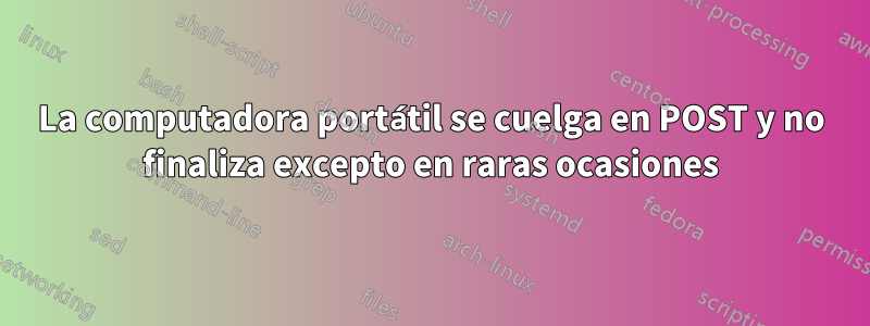 La computadora portátil se cuelga en POST y no finaliza excepto en raras ocasiones