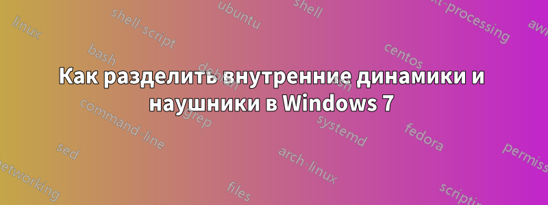 Как разделить внутренние динамики и наушники в Windows 7