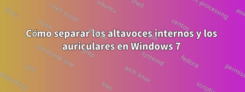 Cómo separar los altavoces internos y los auriculares en Windows 7