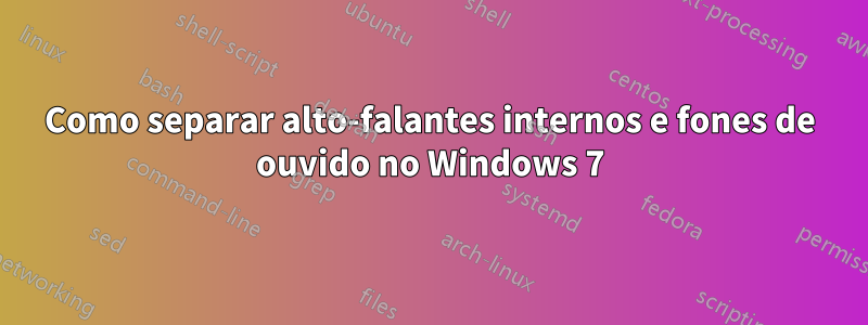 Como separar alto-falantes internos e fones de ouvido no Windows 7