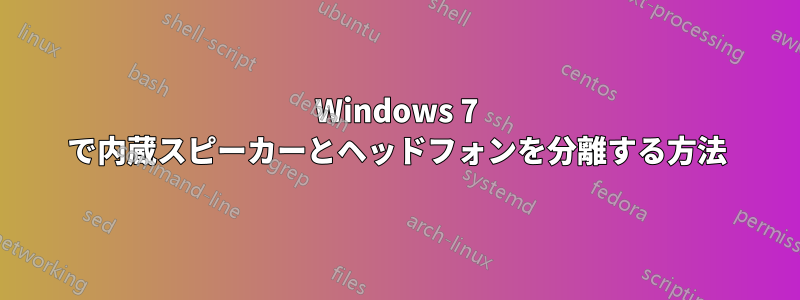 Windows 7 で内蔵スピーカーとヘッドフォンを分離する方法