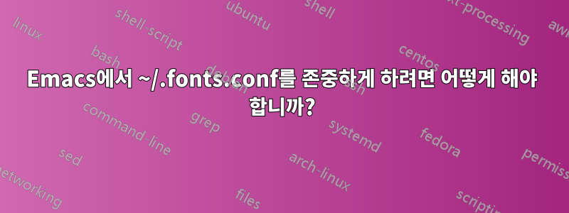Emacs에서 ~/.fonts.conf를 존중하게 하려면 어떻게 해야 합니까?