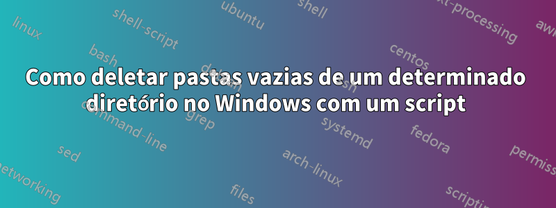 Como deletar pastas vazias de um determinado diretório no Windows com um script