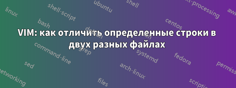 VIM: как отличить определенные строки в двух разных файлах