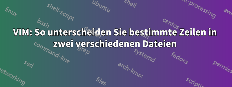 VIM: So unterscheiden Sie bestimmte Zeilen in zwei verschiedenen Dateien