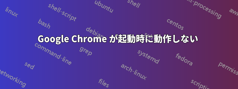 Google Chrome が起動時に動作しない