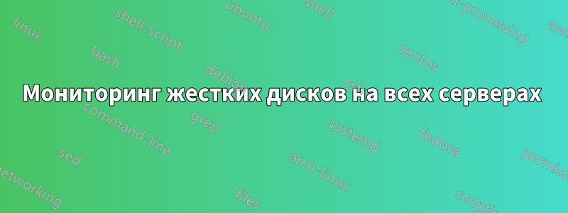 Мониторинг жестких дисков на всех серверах