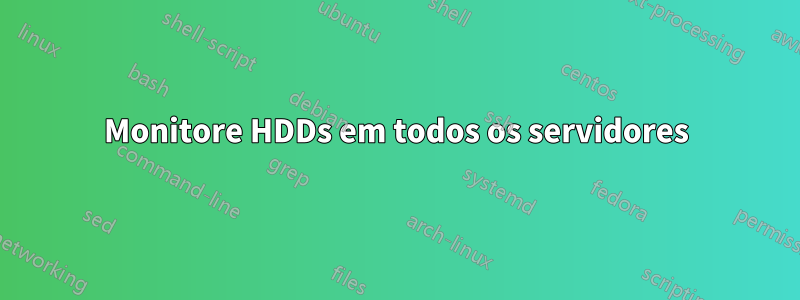 Monitore HDDs em todos os servidores