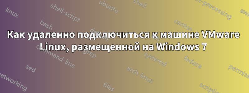 Как удаленно подключиться к машине VMware Linux, размещенной на Windows 7
