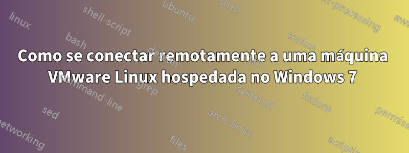 Como se conectar remotamente a uma máquina VMware Linux hospedada no Windows 7