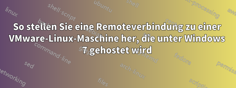 So stellen Sie eine Remoteverbindung zu einer VMware-Linux-Maschine her, die unter Windows 7 gehostet wird