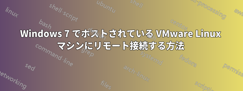 Windows 7 でホストされている VMware Linux マシンにリモート接続する方法