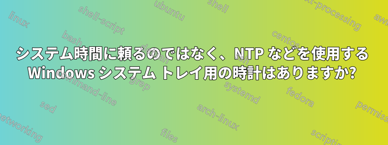 システム時間に頼るのではなく、NTP などを使用する Windows システム トレイ用の時計はありますか?