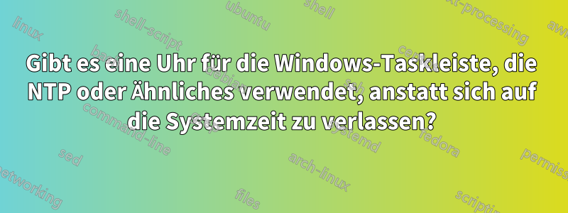 Gibt es eine Uhr für die Windows-Taskleiste, die NTP oder Ähnliches verwendet, anstatt sich auf die Systemzeit zu verlassen?
