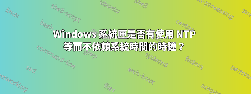 Windows 系統匣是否有使用 NTP 等而不依賴系統時間的時鐘?