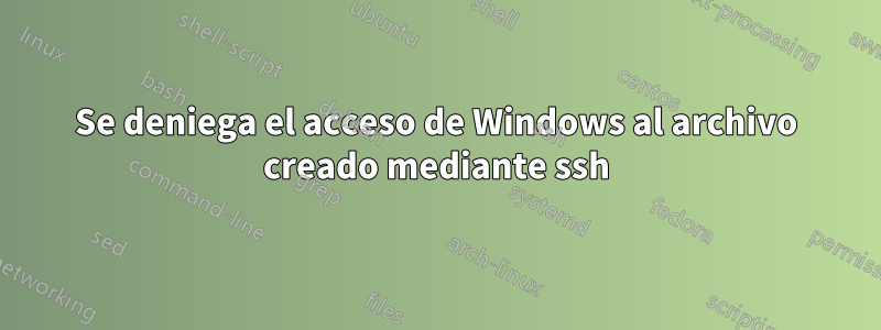 Se deniega el acceso de Windows al archivo creado mediante ssh