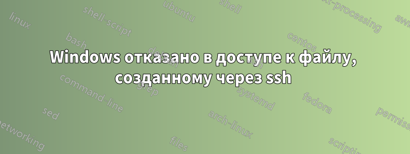 Windows отказано в доступе к файлу, созданному через ssh