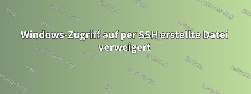 Windows-Zugriff auf per SSH erstellte Datei verweigert