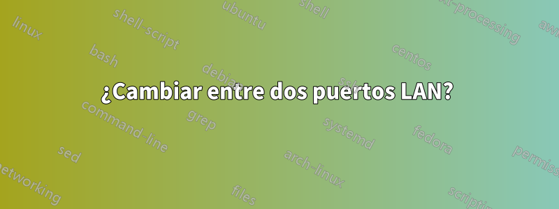¿Cambiar entre dos puertos LAN?