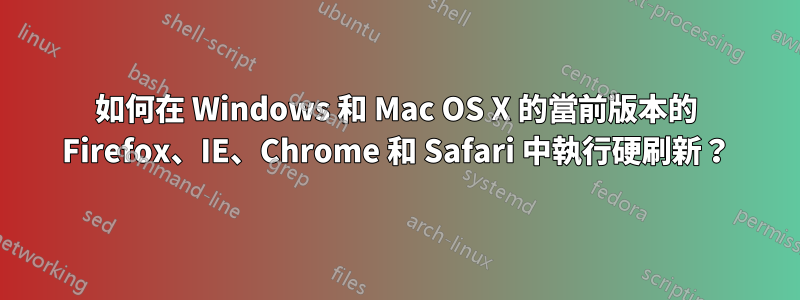 如何在 Windows 和 Mac OS X 的當前版本的 Firefox、IE、Chrome 和 Safari 中執行硬刷新？