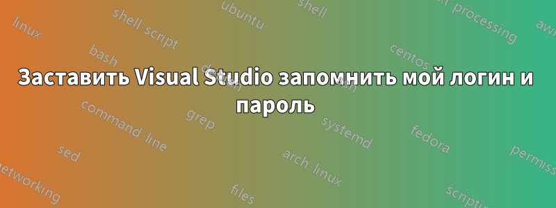 Заставить Visual Studio запомнить мой логин и пароль