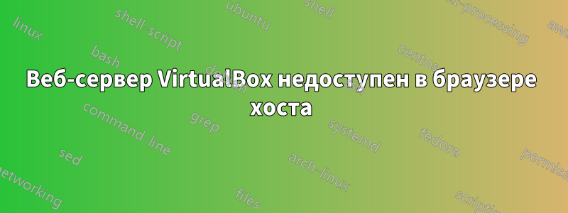 Веб-сервер VirtualBox недоступен в браузере хоста