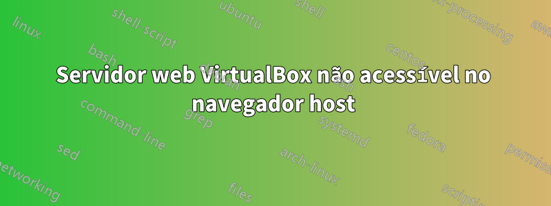 Servidor web VirtualBox não acessível no navegador host