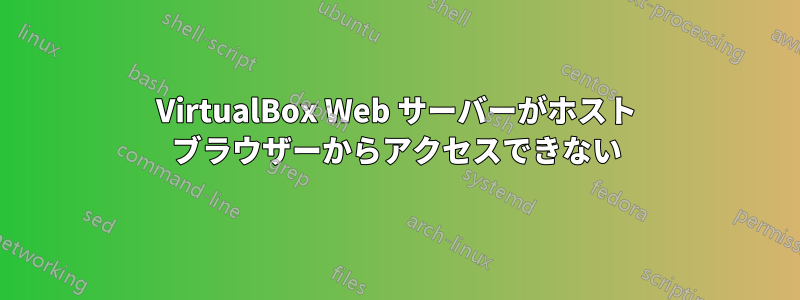 VirtualBox Web サーバーがホスト ブラウザーからアクセスできない