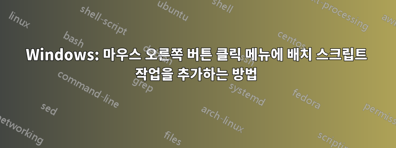 Windows: 마우스 오른쪽 버튼 클릭 메뉴에 배치 스크립트 작업을 추가하는 방법
