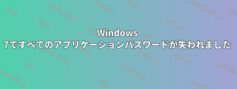 Windows 7ですべてのアプリケーションパスワードが失われました