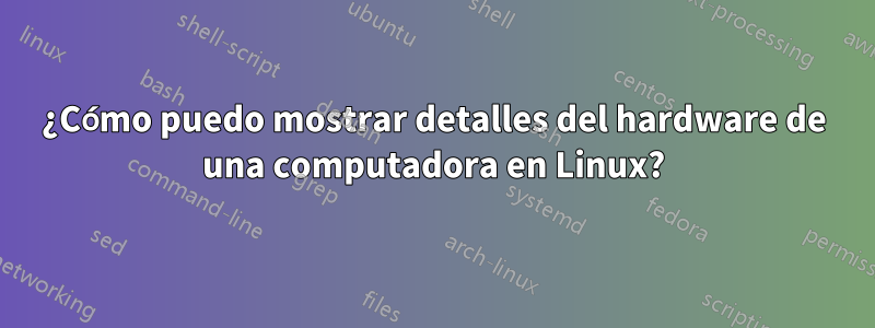 ¿Cómo puedo mostrar detalles del hardware de una computadora en Linux?