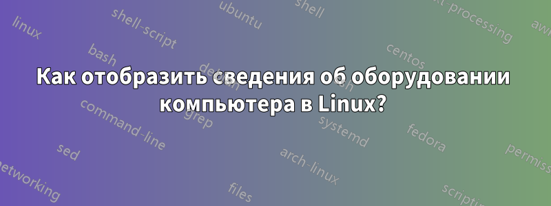 Как отобразить сведения об оборудовании компьютера в Linux?