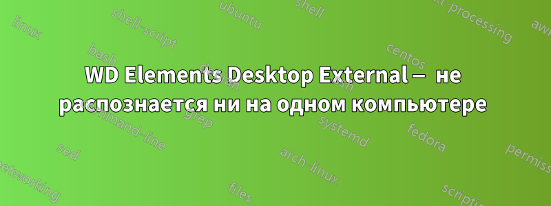 WD Elements Desktop External — не распознается ни на одном компьютере