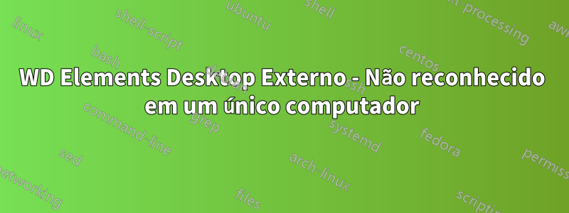 WD Elements Desktop Externo - Não reconhecido em um único computador