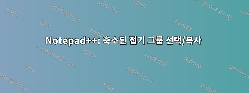 Notepad++: 축소된 접기 그룹 선택/복사
