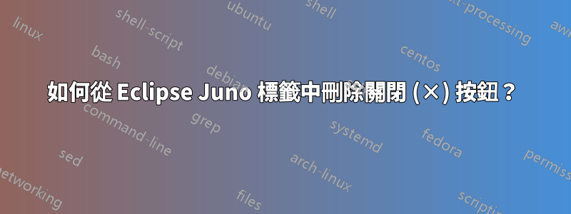 如何從 Eclipse Juno 標籤中刪除關閉 (×) 按鈕？